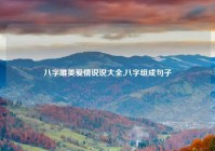 八字唯美爱情说说大全,八字组成句子