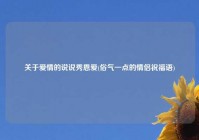 关于爱情的说说秀恩爱(俗气一点的情侣祝福语)