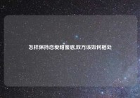 怎样保持恋爱甜蜜感,双方该如何相处