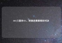 2021三国杀SCL，群雄逐鹿展精彩对决