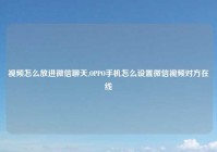 视频怎么放进微信聊天,OPPO手机怎么设置微信视频对方在线