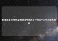 脱单剧本杀南京,最新热门电视剧排行榜的十大电视剧有哪些