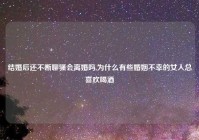 结婚后还不断聊骚会离婚吗,为什么有些婚姻不幸的女人总喜欢喝酒