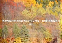 男朋友就对她有感情,男生对于女朋友一点危机感都没有为什么