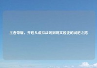 王者荣耀，开启从虚拟战场到现实蜕变的减肥之路