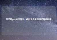 贝子酱pubg绝世网恋，虚拟世界里的别样情感羁绊