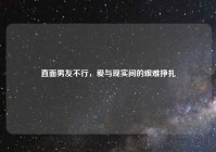 直面男友不行，爱与现实间的艰难挣扎