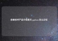 恋爱技术产品介绍英文,appliance怎么记忆