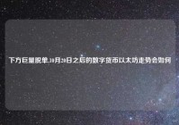 下方巨量脱单,10月20日之后的数字货币以太坊走势会如何