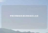 梦到欠男朋友钱,现在我应该怎么去还