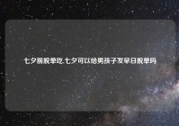 七夕前脱单吃,七夕可以给男孩子发早日脱单吗