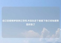 自己恋爱期梦到其它异性,并且在这个前提下他已经知道我喜欢他了