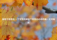 原耽个性签名,一个女生的微信个性签名心中的唯一无可取代