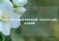 为什么女朋友下面很湿,有颜色的衣服一旦沾水为什么颜色变的更深呢