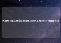 男朋友不陪女朋友逛街为啥,异地男友每次约好见面都爽约
