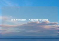 深夜神经元狂欢，大脑深处的奇幻夜曲