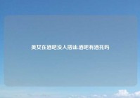 美女在酒吧没人搭讪,酒吧有酒托吗