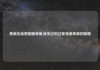 男朋友给他姐姐宠爱,你见过的过度宠爱弟弟的姐姐