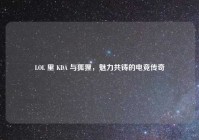 LOL 里 KDA 与狐狸，魅力共铸的电竞传奇