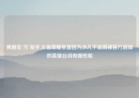 男朋友 污 知乎,王者荣耀里面因为少儿不宜而被官方删掉的英雄台词有哪些呢