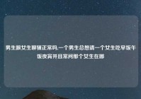 男生跟女生聊骚正常吗,一个男生总想请一个女生吃早饭午饭夜宵并且常问那个女生在哪