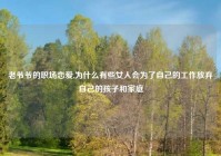 老爷爷的职场恋爱,为什么有些女人会为了自己的工作放弃自己的孩子和家庭