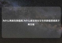 为什么男朋友颜值高,为什么感觉现在女生的颜值普遍高于男生呢