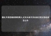 婚礼不讲恋爱故事的男人,丈夫从来不关心自己的父母应该怎么办