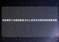谈恋爱多久会遇到瓶颈,为什么说范冰冰现状有些孤单寂寞