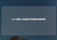 CSGO 创意工坊起源与发展的深度探索