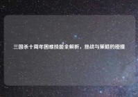 三国杀十周年困难技能全解析，挑战与策略的碰撞