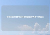 收聊天话费,打电话和微信语音聊天哪个更省钱