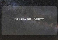 三国杀群雄，团结一心逐鹿天下