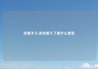 恋爱太久,谈恋爱久了是什么感觉