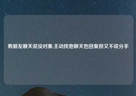 男朋友聊天说没对象,主动找他聊天也回复但又不说分手