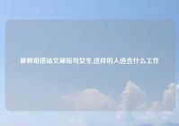 被帅哥搭讪文案短句女生,这样的人适合什么工作