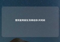 塞班是男朋友,如果给你3天时间