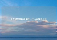 七夕脱单便利店,男生一个人在家怎么玩