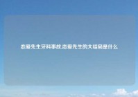 恋爱先生牙科事故,恋爱先生的大结局是什么