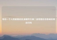 等待一个人的爱情说说,新疆发生第二波疫情后会影响后续出行吗