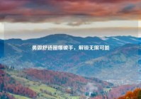 勇做舒适圈爆破手，解锁无限可能