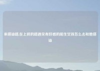 来搭讪路,在上班的路遇见有好感的陌生女孩怎么去和她搭讪