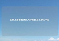 在网上搭讪的女孩,大学附近怎么聊大学生
