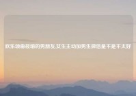 欢乐颂曲筱绡的男朋友,女生主动加男生微信是不是不太好