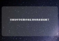 女朋友怀孕后要求领证,我和我老婆结婚了