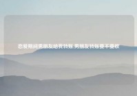 恋爱期间男朋友给我转账,男朋友转账要不要收