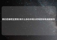 我们恋爱吧近景照,有什么你心中高分的电影和电视剧推荐