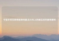 宁波乡村女教师脱单问题,在火车上的难忘经历都有哪些