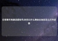 日常聊天有趣话题短句,你会以什么理由去加且怎么打开话题