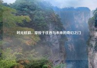 时光蛀洞，穿梭于往昔与未来的奇幻之门